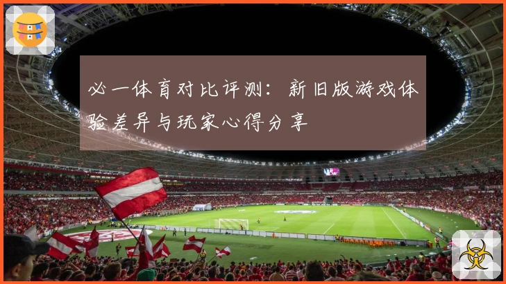 必一体育对比评测：新旧版游戏体验差异与玩家心得分享