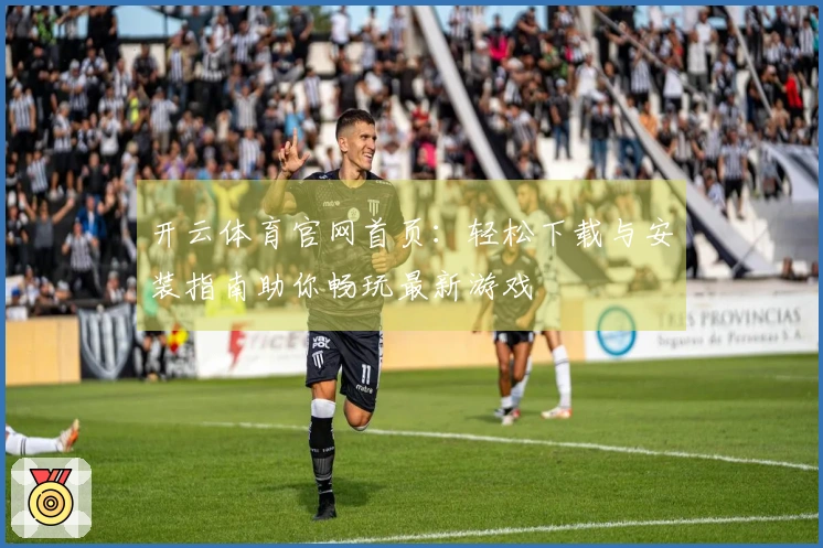 开云体育官网首页：轻松下载与安装指南助你畅玩最新游戏